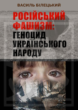 Білецький Василь. Російський фашизм: геноцид українського народу у XXI столітті. Том 1