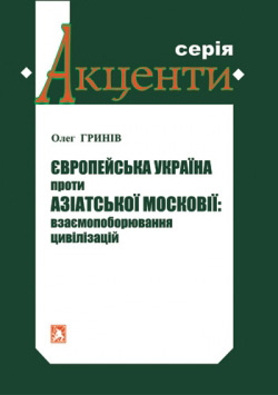 Гринів Олег. Європейська Україна проти азіатської Московії: взаємопоборювання цивілізацій