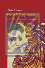 Сорока Лідія. Ненавиджу жінок, або Поствоєнний синдром