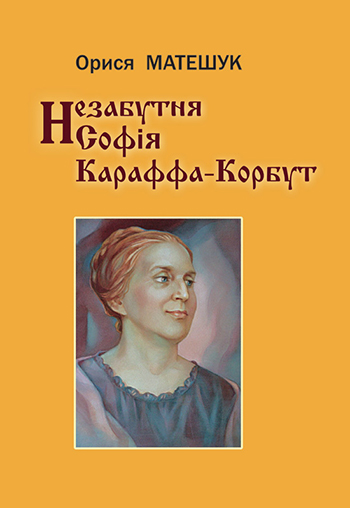 Матешук Орися. Незабутня Софія Караффа-Корбут... [Текст]: кілька пропам'ятних слів про видатну мисткиню / Орися Матешук. — 2-ге вид., доп. — Львів: Каменяр, 2013. - 66 с.