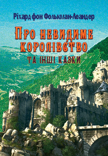 Фолькман-Леандер фон Ріхард. Про невидиме королівство та інші казки [Текст] : Пер. з нім. О. Кіцери, Р. Кіцери / Ріхард фон Фолькман-Леандер. - Львів: Каменяр, 2014. - 98 с.: іл. ISBN 978-966-607-318-8