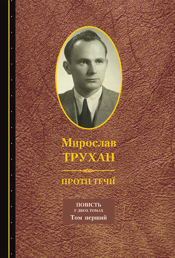 Трухан Михайло. Проти течії [Текст]: Напівдокум. повість у 2 т. Т. 1 / Михайло Трухан. -Львів: Каменяр, 2014. - 655 с.: портр.