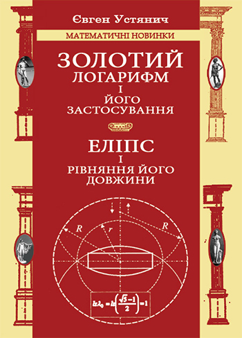 Устянич Євген. Золотий логарифм і його застосування. Еліпс і рівняння його довжини. друге видання