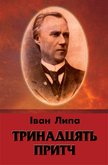 Липа Іван. Тринадцять притч [Текст] / Іван Липа; післяслово Т. Мей-зерської. - Львів: Каменяр, 2015. - 69 с.: портр. - (Сер. «Бібліотека Благодійного фонду «Призначення» ім. Ю. Липи». Ч. 9).