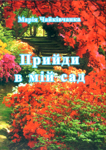 Чайківчанка Марія. Прийди в мій сад. [Текст] : Вірші / Марія Чайківчанка. -Львів: Каменяр, 2016. - 112 с., обладинка м'яка.  ISBN 978-966-607-375-1