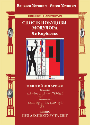 Устянич Ванесса Анатоліївна, Устянич Євген Петрович. СПОСІБ ПОБУДОВИ МОДУЛОРА ЛЕ КОРБЮЗЬЄ ЗОЛОТИЙ ЛОГАРИФМ І ДЕЩО ПРО АРХІТЕКТУРУ ТА СВІТ.  ISBN 978-966-607-467-5