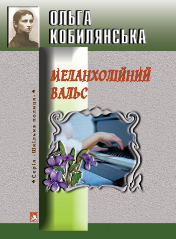 Кобилянська Ольга. Меланхолійний вальс (Valse Melancolique) [текст]: фрагмент / Ольга Кобилянська. - Львів: Каменяр, 2020. - 42 с. - (Шкільна полиця). ISBN 978-966-607-537-7