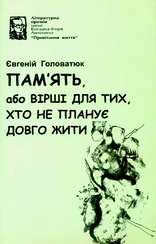 Головатюк Євген. Пам'ять, або Вірші для тих, хто не планує довго жити: Поезія. -Львів: Каменяр, 2007. - 64 с. - (Літературна премія ім. Богдана-Ігоря Антонича). ISBN 5-7745-0470-0