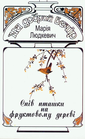 Людкевич Марія. Спів пташки на фруктовому дереві: ліричні мініатюри, повість у листах / Худож. оформл. О. Білоус