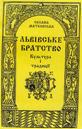 Матковська Оксана. Львівське братство: Культура і традиції. кінець ХVІ – перша половина ХVІІ ст. / Вступ. слово І. В. Паславського; Худож. оформл. Л. Прийми